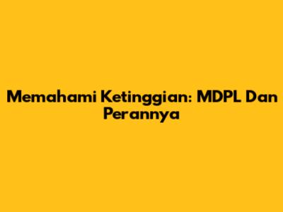 Memahami Ketinggian: MDPL Dan Perannya