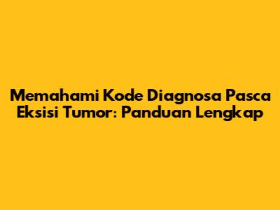Memahami Kode Diagnosa Pasca Eksisi Tumor: Panduan Lengkap