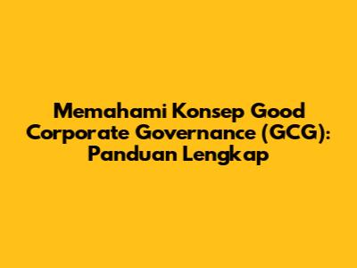 Memahami Konsep Good Corporate Governance (GCG): Panduan Lengkap