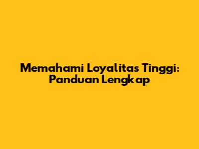 Memahami Loyalitas Tinggi: Panduan Lengkap