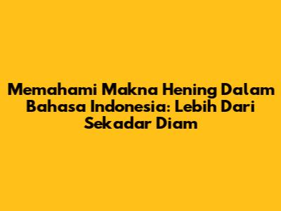 Memahami Makna 'Hening' Dalam Bahasa Indonesia: Lebih Dari Sekadar Diam