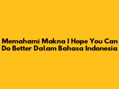 Memahami Makna 'I Hope You Can Do Better' Dalam Bahasa Indonesia
