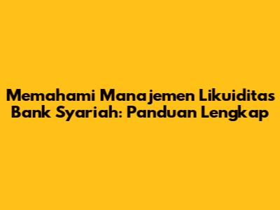 Memahami Manajemen Likuiditas Bank Syariah: Panduan Lengkap