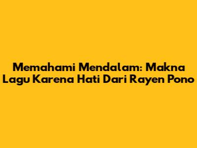 Memahami Mendalam: Makna Lagu Karena Hati Dari Rayen Pono
