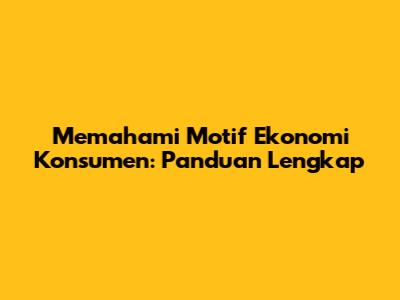 Memahami Motif Ekonomi Konsumen: Panduan Lengkap