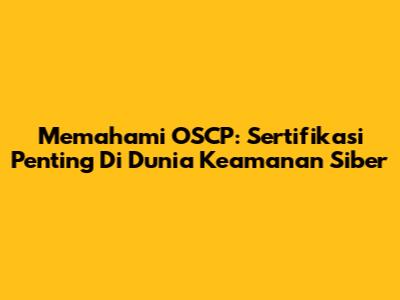 Memahami OSCP: Sertifikasi Penting Di Dunia Keamanan Siber
