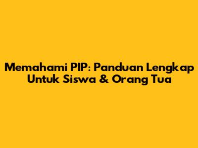Memahami PIP: Panduan Lengkap Untuk Siswa & Orang Tua