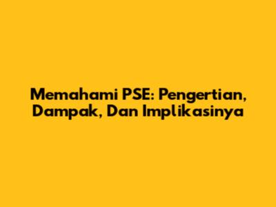 Memahami PSE: Pengertian, Dampak, Dan Implikasinya