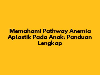 Memahami Pathway Anemia Aplastik Pada Anak: Panduan Lengkap