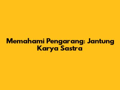 Memahami Pengarang: Jantung Karya Sastra