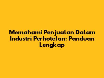 Memahami Penjualan Dalam Industri Perhotelan: Panduan Lengkap