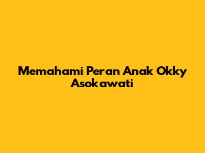 Memahami Peran Anak Okky Asokawati