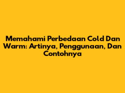 Memahami Perbedaan Cold Dan Warm: Artinya, Penggunaan, Dan Contohnya