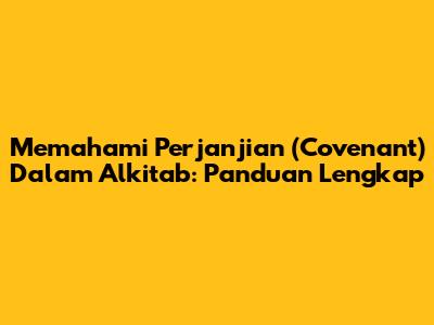 Memahami Perjanjian (Covenant) Dalam Alkitab: Panduan Lengkap