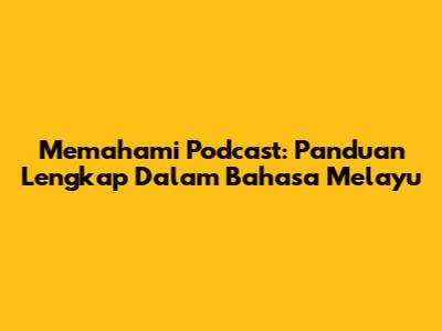 Memahami Podcast: Panduan Lengkap Dalam Bahasa Melayu