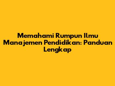 Memahami Rumpun Ilmu Manajemen Pendidikan: Panduan Lengkap
