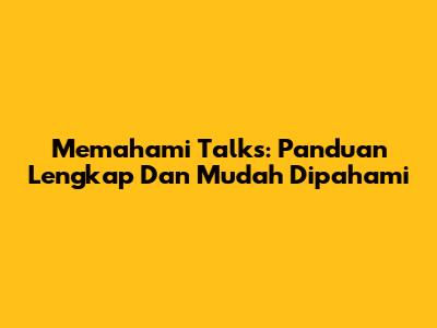 Memahami Talks: Panduan Lengkap Dan Mudah Dipahami