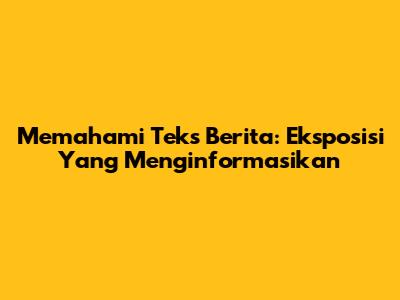 Memahami Teks Berita: Eksposisi Yang Menginformasikan