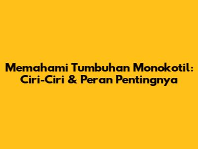 Memahami Tumbuhan Monokotil: Ciri-Ciri & Peran Pentingnya