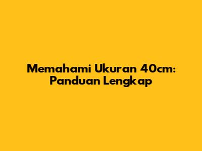 Memahami Ukuran 40cm: Panduan Lengkap