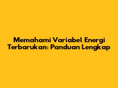 Memahami Variabel Energi Terbarukan: Panduan Lengkap