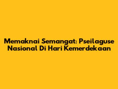 Memaknai Semangat: Pseilaguse Nasional Di Hari Kemerdekaan