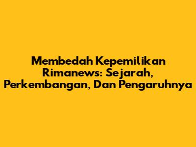 Membedah Kepemilikan Rimanews: Sejarah, Perkembangan, Dan Pengaruhnya
