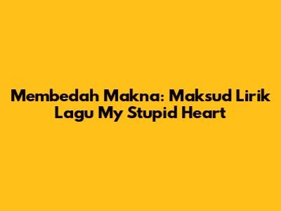 Membedah Makna: Maksud Lirik Lagu My Stupid Heart