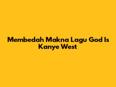Membedah Makna Lagu "God Is" Kanye West