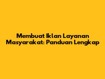 Membuat Iklan Layanan Masyarakat: Panduan Lengkap