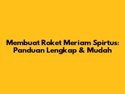 Membuat Roket Meriam Spirtus: Panduan Lengkap & Mudah