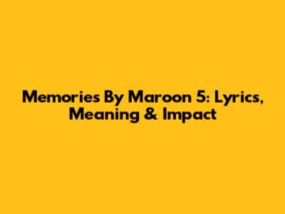 Memories By Maroon 5: Lyrics, Meaning & Impact