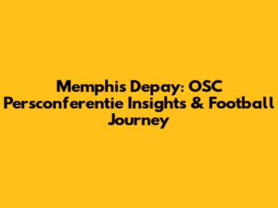 Memphis Depay: OSC Persconferentie Insights & Football Journey