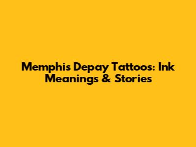 Memphis Depay Tattoos: Ink Meanings & Stories