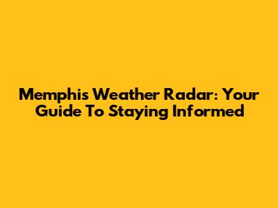 Memphis Weather Radar: Your Guide To Staying Informed