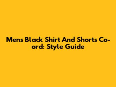 Men's Black Shirt And Shorts Co-ord: Style Guide