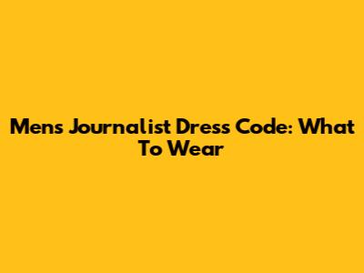 Men's Journalist Dress Code: What To Wear