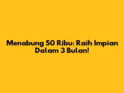 Menabung 50 Ribu: Raih Impian Dalam 3 Bulan!