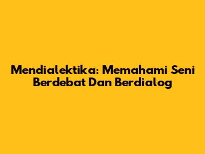 Mendialektika: Memahami Seni Berdebat Dan Berdialog