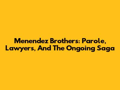 Menendez Brothers: Parole, Lawyers, And The Ongoing Saga