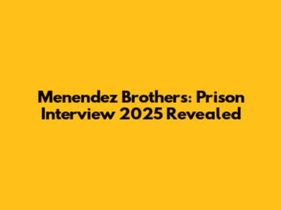 Menendez Brothers: Prison Interview 2025 Revealed