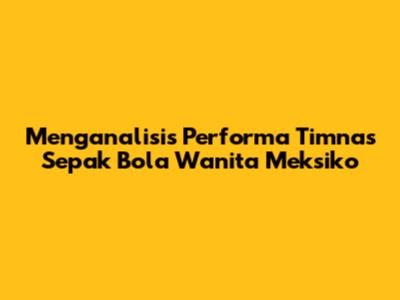 Menganalisis Performa Timnas Sepak Bola Wanita Meksiko