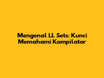 Mengenal LL Sets: Kunci Memahami Kompilator