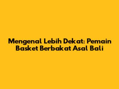 Mengenal Lebih Dekat: Pemain Basket Berbakat Asal Bali