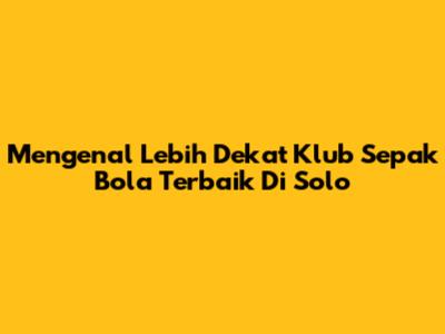 Mengenal Lebih Dekat Klub Sepak Bola Terbaik Di Solo