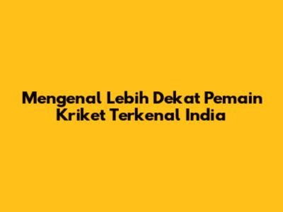 Mengenal Lebih Dekat Pemain Kriket Terkenal India