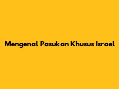 Mengenal Pasukan Khusus Israel