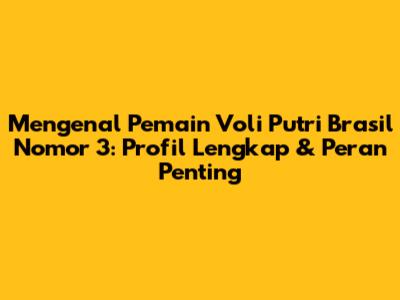 Mengenal Pemain Voli Putri Brasil Nomor 3: Profil Lengkap & Peran Penting