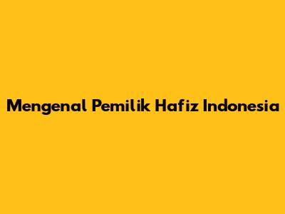 Mengenal Pemilik Hafiz Indonesia