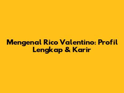 Mengenal Rico Valentino: Profil Lengkap & Karir